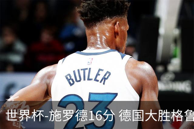 世界杯-施罗德16分 德国大胜格鲁吉亚获4连胜