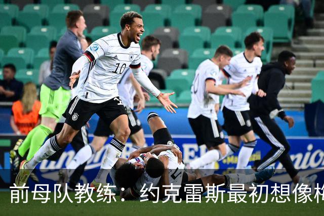 前母队教练：约克雷斯最初想像梅罗一样踢边锋，我把他改造成中锋