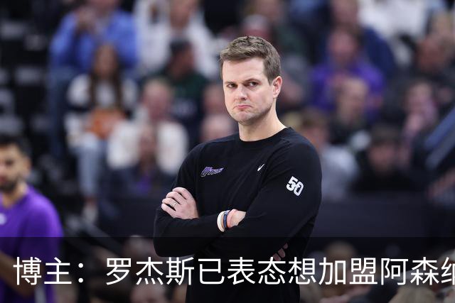 博主：罗杰斯已表态想加盟阿森纳 枪手还关注布阿迪等人+皇马中场