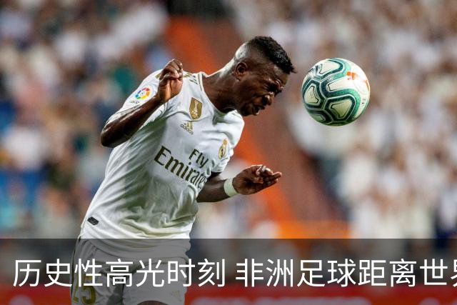 历史性高光时刻 非洲足球距离世界杯冠军还有多远？