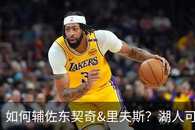 如何辅佐东契奇&里夫斯？湖人可关注沃特森&伊森 卢尼将补充内线
