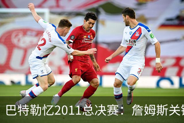 巴特勒忆2011总决赛：詹姆斯关键球回传韦德 后者大喊“投啊！”