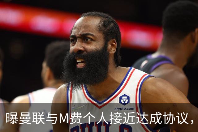 曝曼联与M费个人接近达成协议，转会费上限已定！皇马一条件下才截胡