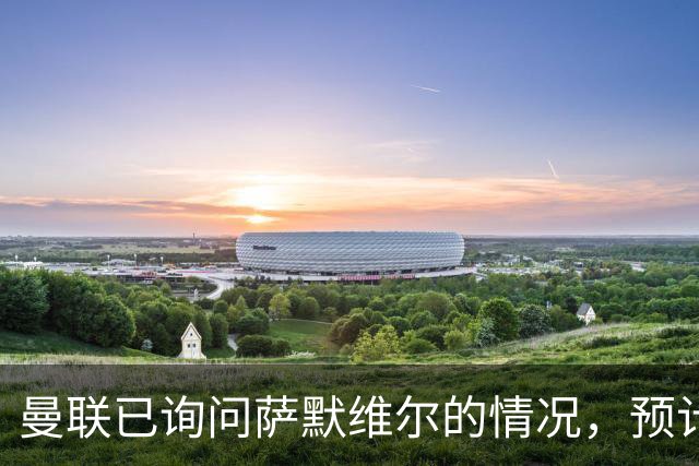 曼联已询问萨默维尔的情况，预计需要5000万镑转会费