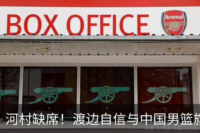 河村缺席！渡边自信与中国男篮旗鼓相当：以我们当下实力完全能赢