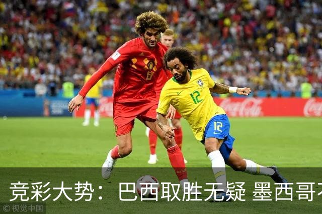 竞彩大势：巴西取胜无疑 墨西哥不败可期